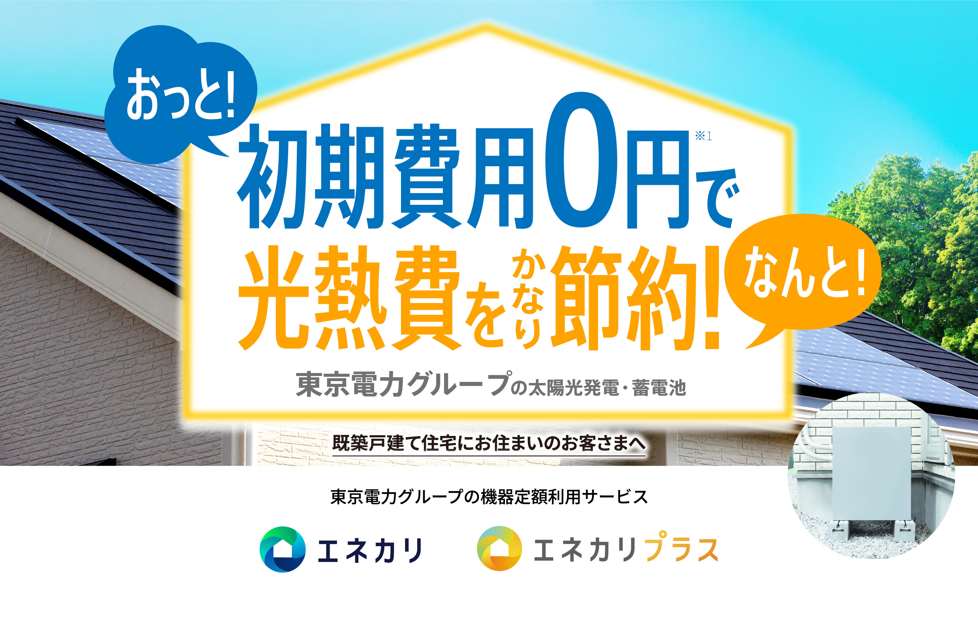 おっと!初期費用0円で なんと!光熱費をかなり節約! 東京電力グループの太陽光発電・蓄電池 東京電力グループの機器定額利用サービス エネカリ エネカリプラス