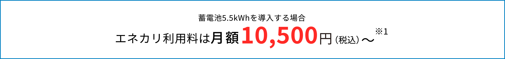 蓄電池5.5kWhを導入する場合 エネカリ利用料は月額10,500円（税込）～※1