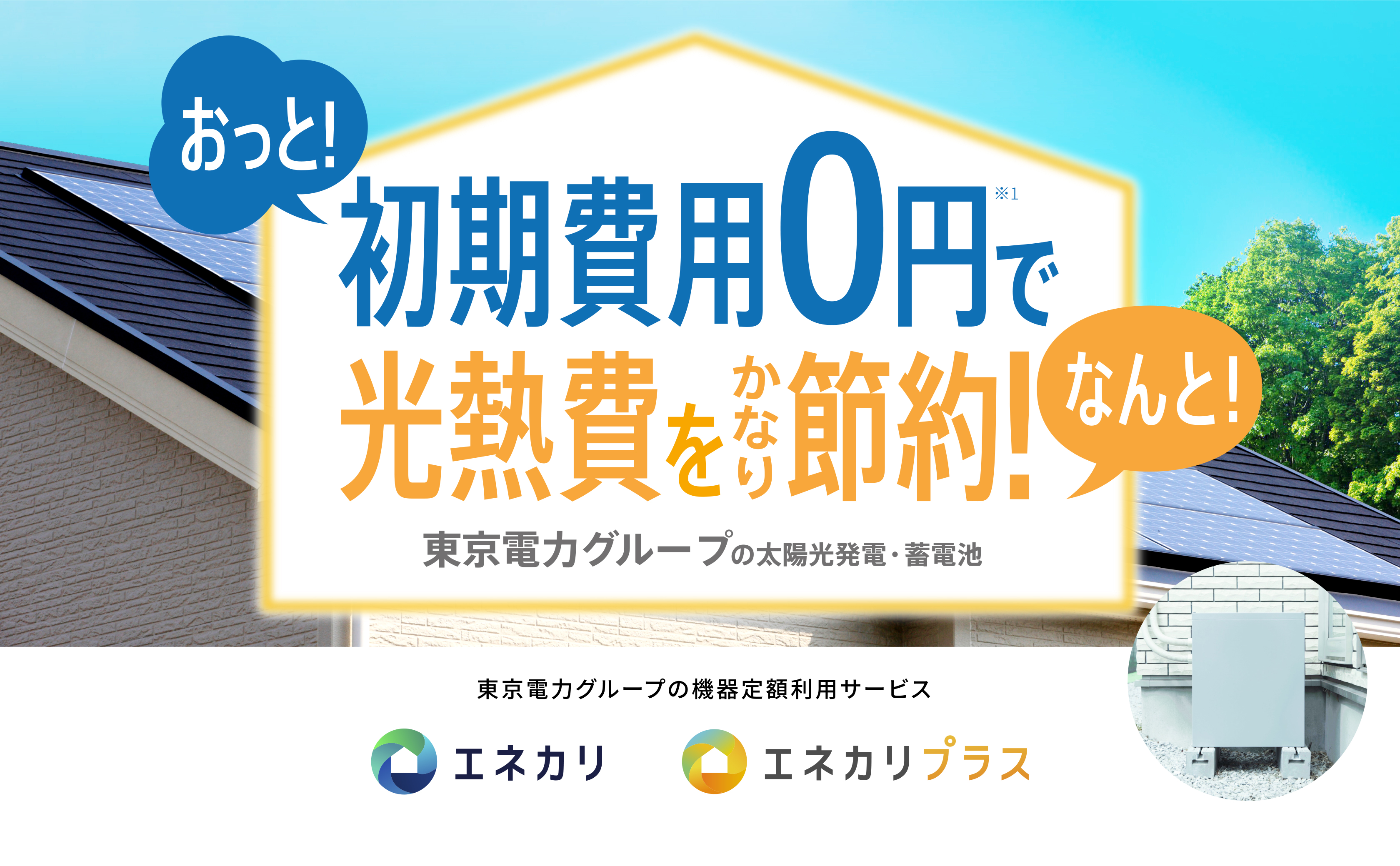 おっと!初期費用0円で なんと!光熱費をかなり節約! 東京電力グループの太陽光発電・蓄電池 東京電力グループの機器定額利用サービス エネカリ エネカリプラス