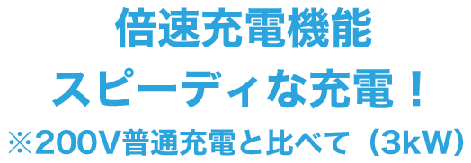 倍速充電機能スピーディな充電！※200V普通充電と比べて（3kW）