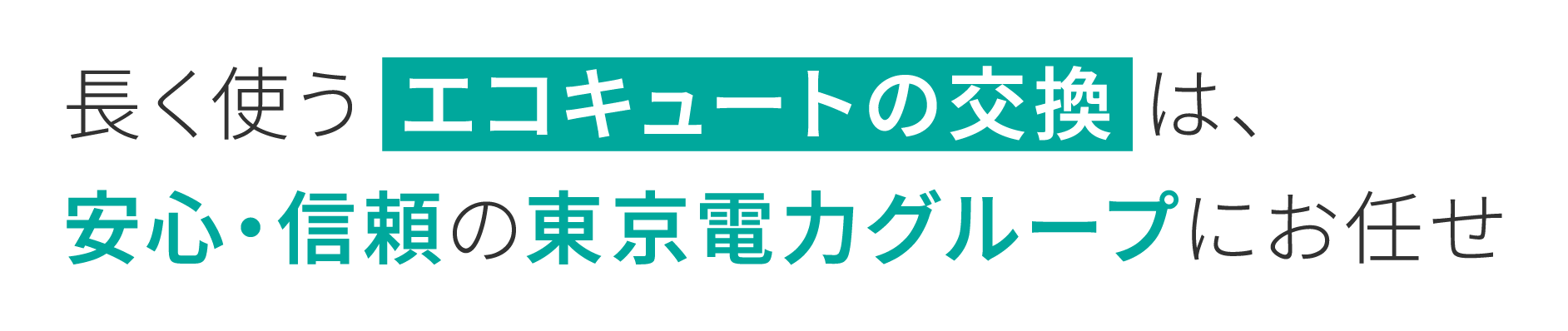 長く使うエコキュートの交換は、安心・信頼の東京電力グループにお任せ