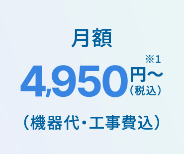 月額4,950円〜（税込）※1（機器代・工事費込）