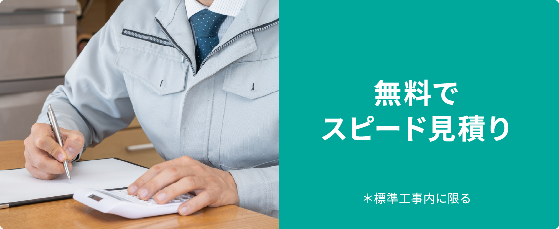 無料でスピード見積り ＊標準工事内に限る